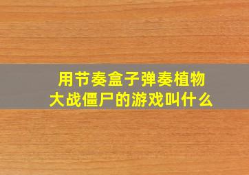 用节奏盒子弹奏植物大战僵尸的游戏叫什么