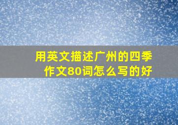 用英文描述广州的四季作文80词怎么写的好