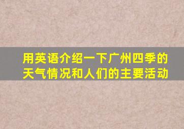 用英语介绍一下广州四季的天气情况和人们的主要活动