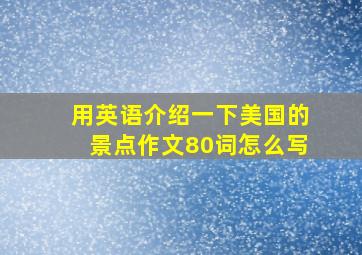 用英语介绍一下美国的景点作文80词怎么写