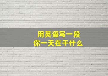 用英语写一段你一天在干什么