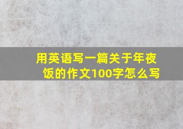 用英语写一篇关于年夜饭的作文100字怎么写