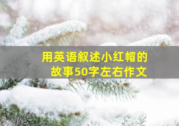 用英语叙述小红帽的故事50字左右作文