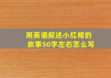 用英语叙述小红帽的故事50字左右怎么写