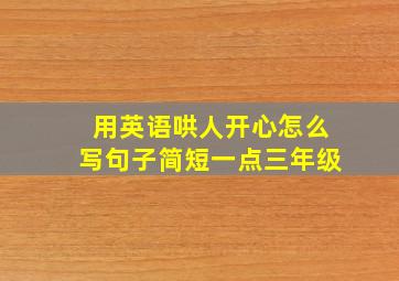 用英语哄人开心怎么写句子简短一点三年级