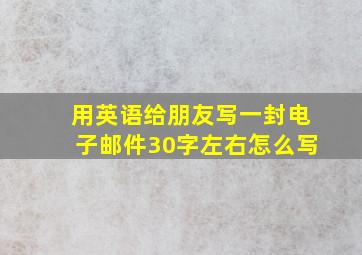 用英语给朋友写一封电子邮件30字左右怎么写