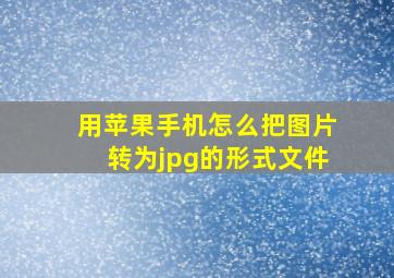 用苹果手机怎么把图片转为jpg的形式文件