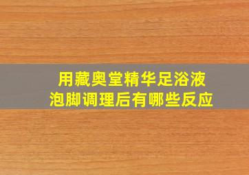 用藏奥堂精华足浴液泡脚调理后有哪些反应