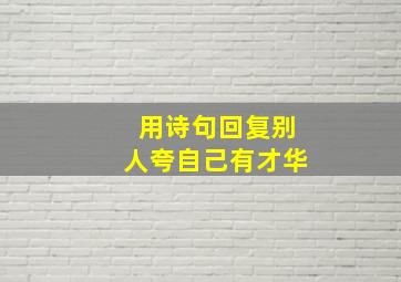 用诗句回复别人夸自己有才华