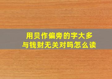 用贝作偏旁的字大多与钱财无关对吗怎么读