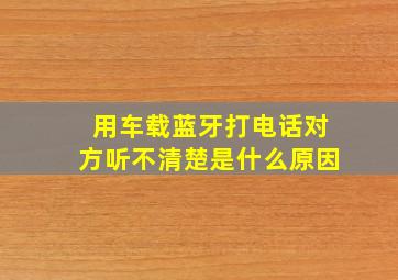 用车载蓝牙打电话对方听不清楚是什么原因