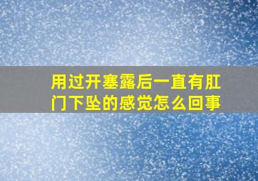 用过开塞露后一直有肛门下坠的感觉怎么回事