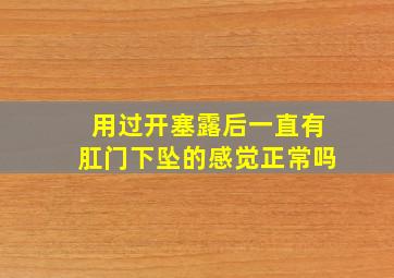 用过开塞露后一直有肛门下坠的感觉正常吗