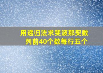 用递归法求斐波那契数列前40个数每行五个