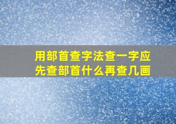 用部首查字法查一字应先查部首什么再查几画