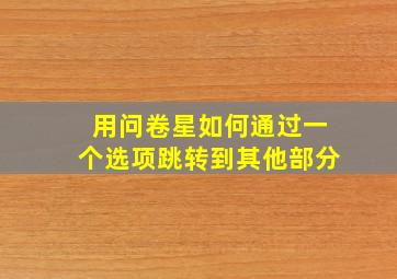 用问卷星如何通过一个选项跳转到其他部分