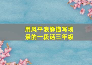 用风平浪静描写场景的一段话三年级