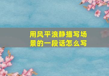 用风平浪静描写场景的一段话怎么写