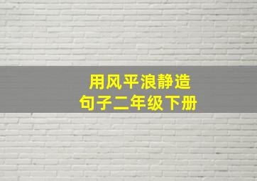 用风平浪静造句子二年级下册