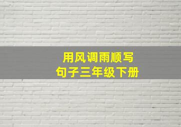 用风调雨顺写句子三年级下册