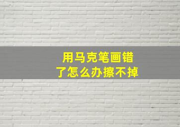 用马克笔画错了怎么办擦不掉