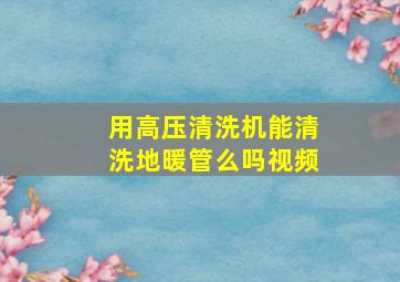 用高压清洗机能清洗地暖管么吗视频