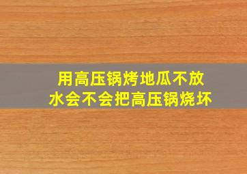 用高压锅烤地瓜不放水会不会把高压锅烧坏