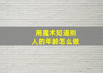 用魔术知道别人的年龄怎么做