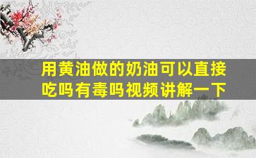 用黄油做的奶油可以直接吃吗有毒吗视频讲解一下