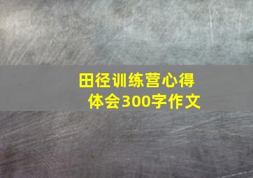 田径训练营心得体会300字作文