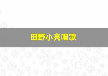 田野小亮唱歌