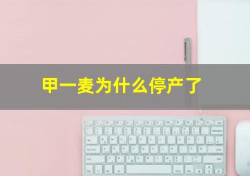 甲一麦为什么停产了