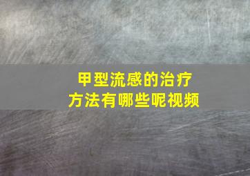 甲型流感的治疗方法有哪些呢视频