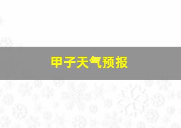 甲子天气预报