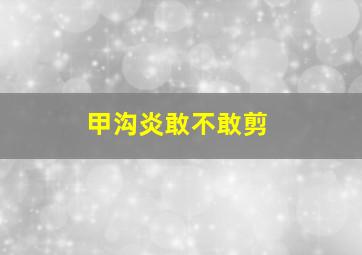 甲沟炎敢不敢剪