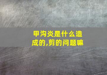 甲沟炎是什么造成的,剪的问题嘛