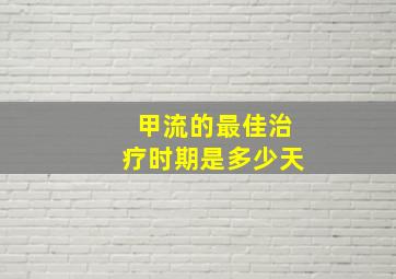 甲流的最佳治疗时期是多少天