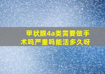 甲状腺4a类需要做手术吗严重吗能活多久呀