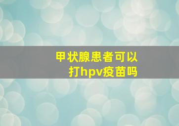 甲状腺患者可以打hpv疫苗吗