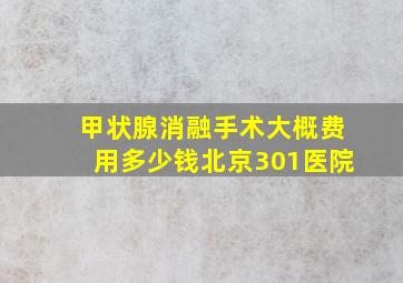 甲状腺消融手术大概费用多少钱北京301医院