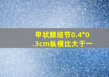 甲状腺结节0.4*0.3cm纵横比大于一