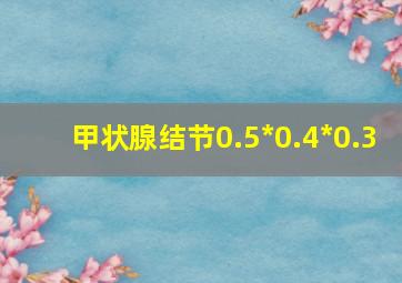 甲状腺结节0.5*0.4*0.3