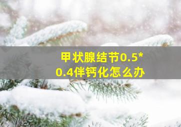 甲状腺结节0.5*0.4伴钙化怎么办