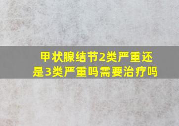 甲状腺结节2类严重还是3类严重吗需要治疗吗