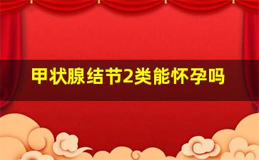 甲状腺结节2类能怀孕吗