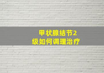 甲状腺结节2级如何调理治疗