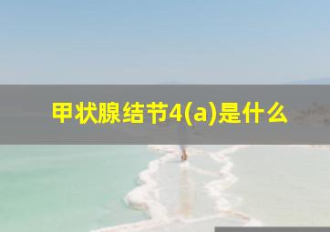 甲状腺结节4(a)是什么