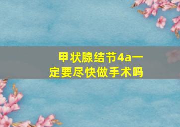 甲状腺结节4a一定要尽快做手术吗