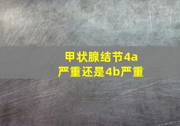 甲状腺结节4a严重还是4b严重