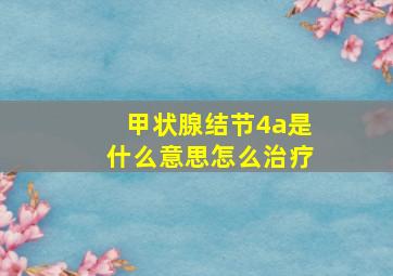 甲状腺结节4a是什么意思怎么治疗